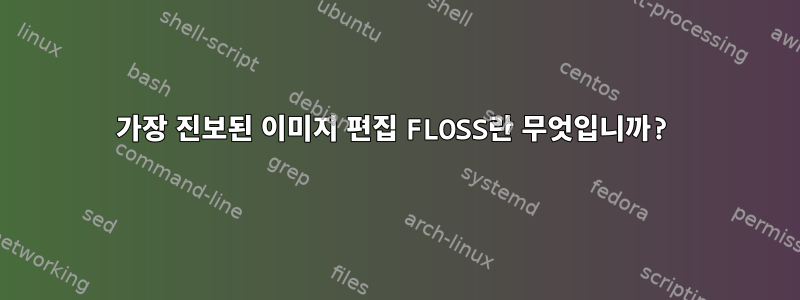 가장 진보된 이미지 편집 FLOSS란 무엇입니까?