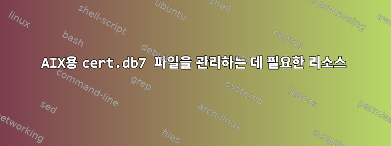 AIX용 cert.db7 파일을 관리하는 데 필요한 리소스