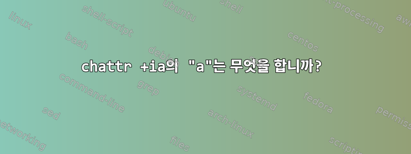 chattr +ia의 "a"는 무엇을 합니까?