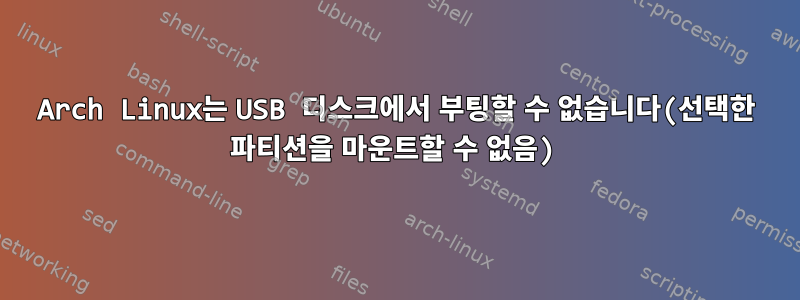 Arch Linux는 USB 디스크에서 부팅할 수 없습니다(선택한 파티션을 마운트할 수 없음)