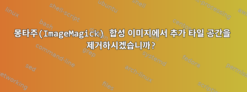 몽타주(ImageMagick) 합성 이미지에서 추가 타일 공간을 제거하시겠습니까?