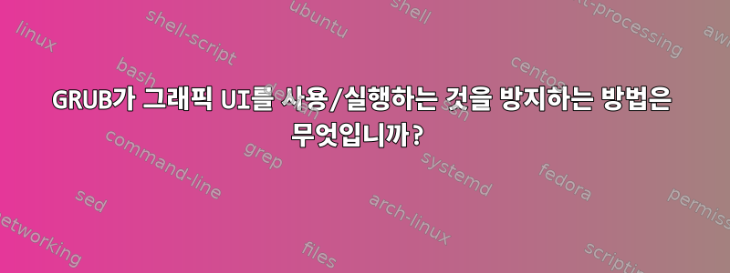 GRUB가 그래픽 UI를 사용/실행하는 것을 방지하는 방법은 무엇입니까?