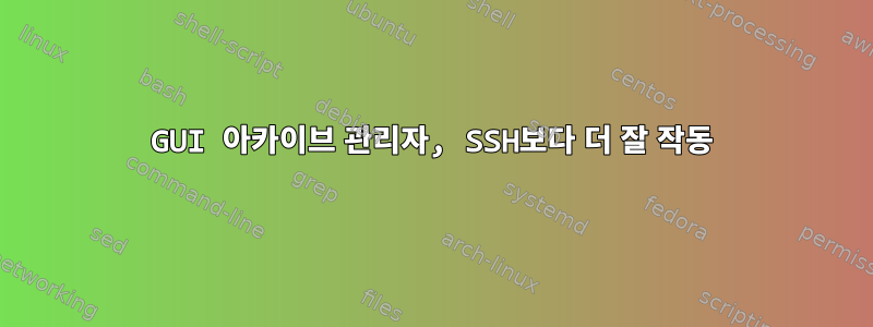 GUI 아카이브 관리자, SSH보다 더 잘 작동