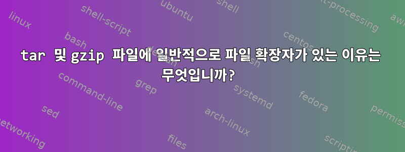 tar 및 gzip 파일에 일반적으로 파일 확장자가 있는 이유는 무엇입니까?