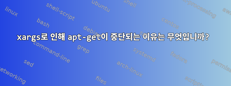 xargs로 인해 apt-get이 중단되는 이유는 무엇입니까?