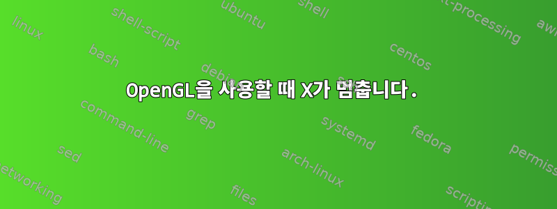 OpenGL을 사용할 때 X가 멈춥니다.