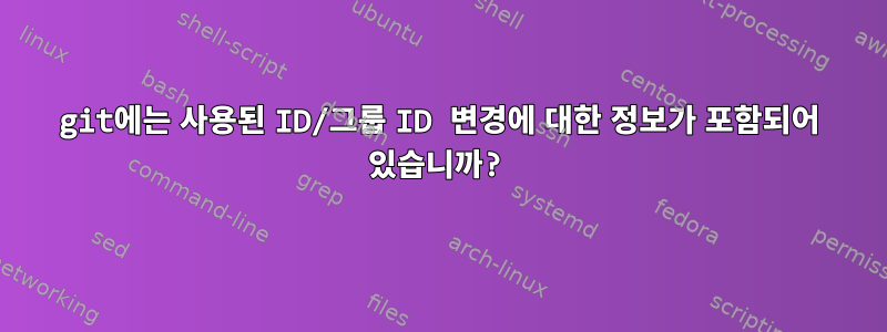 git에는 사용된 ID/그룹 ID 변경에 대한 정보가 포함되어 있습니까?