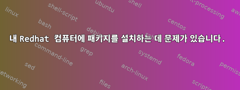 내 Redhat 컴퓨터에 패키지를 설치하는 데 문제가 있습니다.