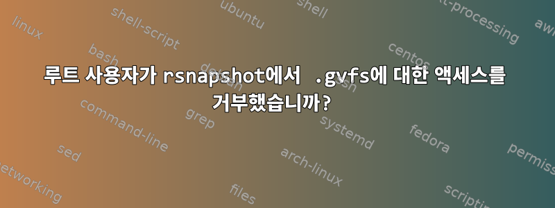 루트 사용자가 rsnapshot에서 .gvfs에 대한 액세스를 거부했습니까?