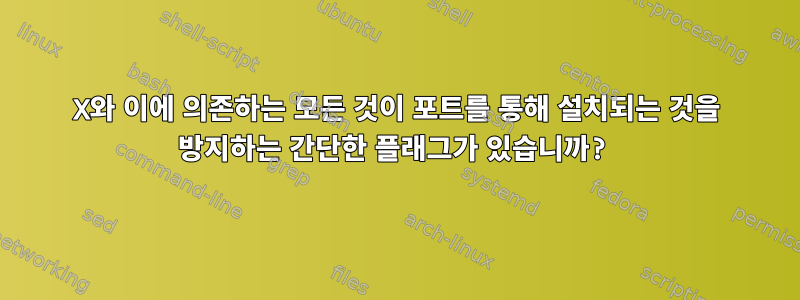 X와 이에 의존하는 모든 것이 포트를 통해 설치되는 것을 방지하는 간단한 플래그가 있습니까?