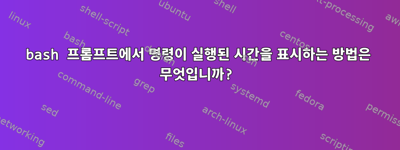 bash 프롬프트에서 명령이 실행된 시간을 표시하는 방법은 무엇입니까?