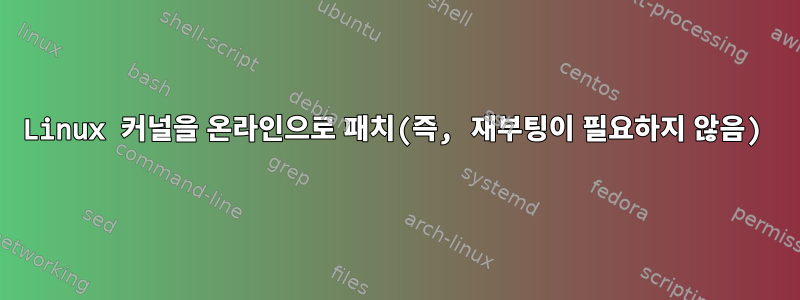 Linux 커널을 온라인으로 패치(즉, 재부팅이 필요하지 않음)