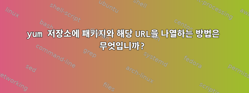 yum 저장소에 패키지와 해당 URL을 나열하는 방법은 무엇입니까?