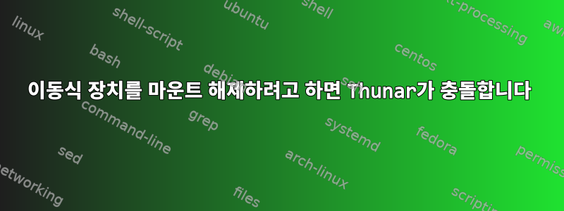 이동식 장치를 마운트 해제하려고 하면 Thunar가 충돌합니다