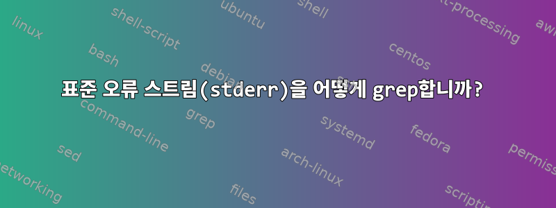 표준 오류 스트림(stderr)을 어떻게 grep합니까?