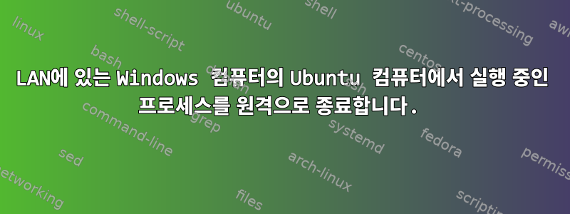 LAN에 있는 Windows 컴퓨터의 Ubuntu 컴퓨터에서 실행 중인 프로세스를 원격으로 종료합니다.