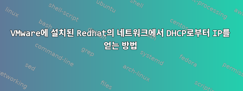 VMware에 설치된 Redhat의 네트워크에서 DHCP로부터 IP를 얻는 방법