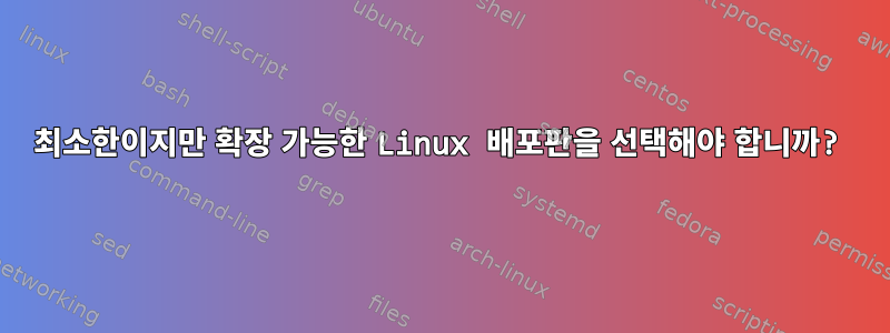 최소한이지만 확장 가능한 Linux 배포판을 선택해야 합니까?