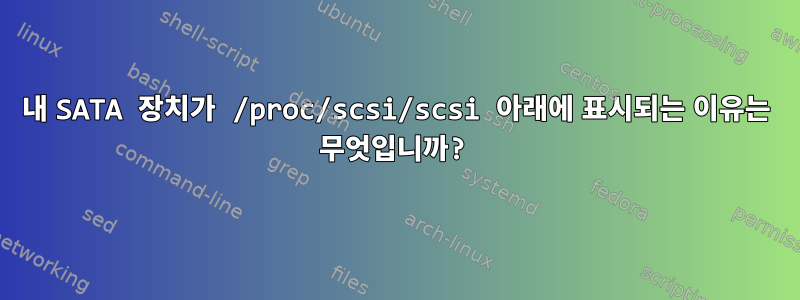 내 SATA 장치가 /proc/scsi/scsi 아래에 표시되는 이유는 무엇입니까?