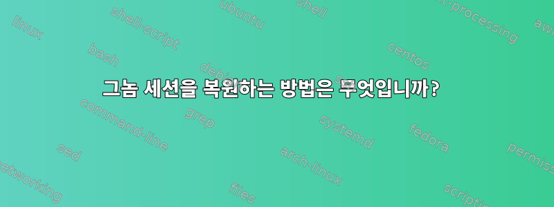 그놈 세션을 복원하는 방법은 무엇입니까?