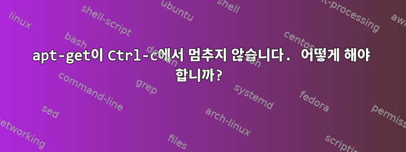 apt-get이 Ctrl-c에서 멈추지 않습니다. 어떻게 해야 합니까?