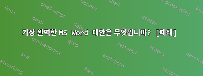 가장 완벽한 MS Word 대안은 무엇입니까? [폐쇄]