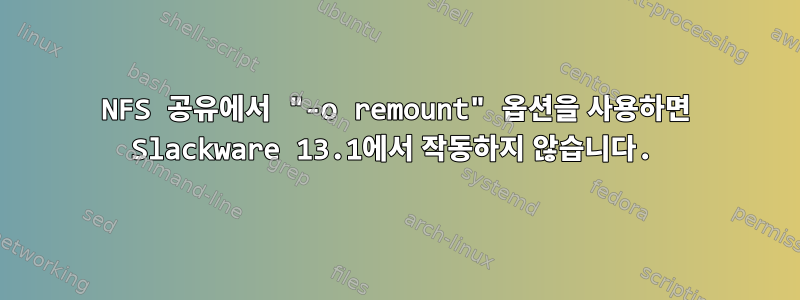 NFS 공유에서 "-o remount" 옵션을 사용하면 Slackware 13.1에서 작동하지 않습니다.