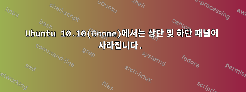 Ubuntu 10.10(Gnome)에서는 상단 및 하단 패널이 사라집니다.