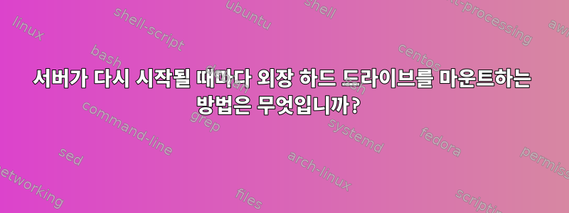 서버가 다시 시작될 때마다 외장 하드 드라이브를 마운트하는 방법은 무엇입니까?