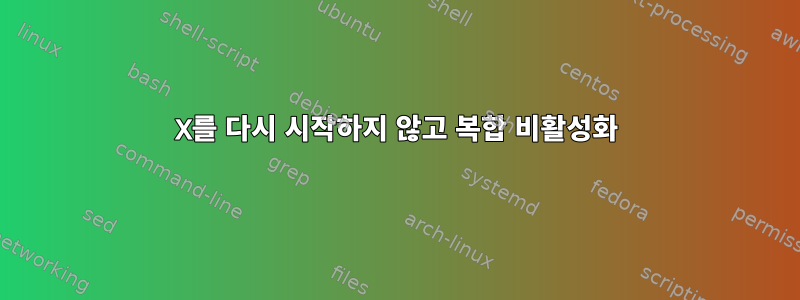 X를 다시 시작하지 않고 복합 비활성화