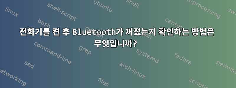 전화기를 켠 후 Bluetooth가 꺼졌는지 확인하는 방법은 무엇입니까?