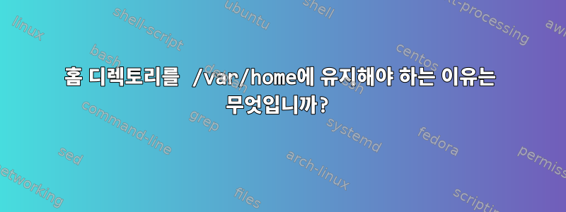 홈 디렉토리를 /var/home에 유지해야 하는 이유는 무엇입니까?