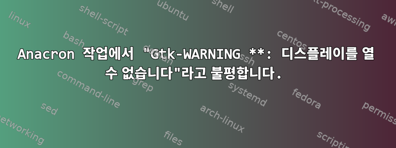 Anacron 작업에서 "Gtk-WARNING **: 디스플레이를 열 수 없습니다"라고 불평합니다.