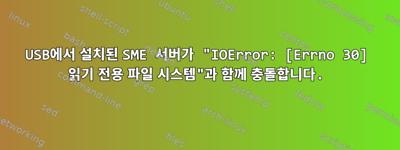 USB에서 설치된 SME 서버가 "IOError: [Errno 30] 읽기 전용 파일 시스템"과 함께 충돌합니다.