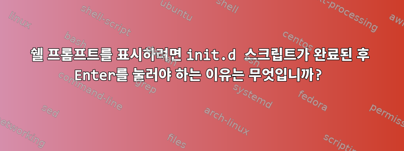 쉘 프롬프트를 표시하려면 init.d 스크립트가 완료된 후 Enter를 눌러야 하는 이유는 무엇입니까?