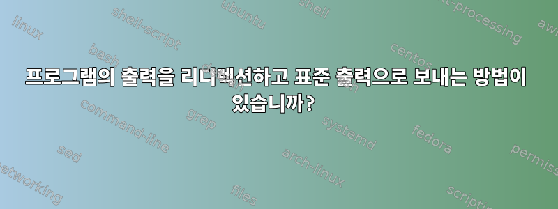 프로그램의 출력을 리디렉션하고 표준 출력으로 보내는 방법이 있습니까?