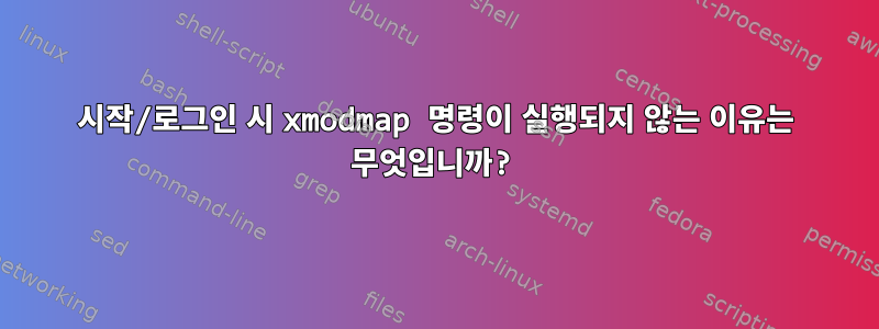 시작/로그인 시 xmodmap 명령이 실행되지 않는 이유는 무엇입니까?