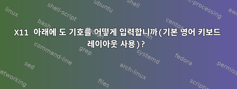 X11 아래에 도 기호를 어떻게 입력합니까(기본 영어 키보드 레이아웃 사용)?