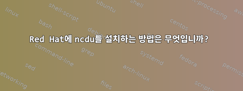 Red Hat에 ncdu를 설치하는 방법은 무엇입니까?