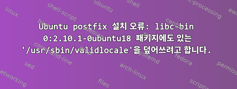 Ubuntu postfix 설치 오류: libc-bin 0:2.10.1-0ubuntu18 패키지에도 있는 '/usr/sbin/validlocale'을 덮어쓰려고 합니다.