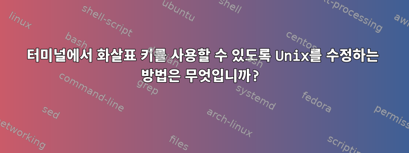 터미널에서 화살표 키를 사용할 수 있도록 Unix를 수정하는 방법은 무엇입니까?