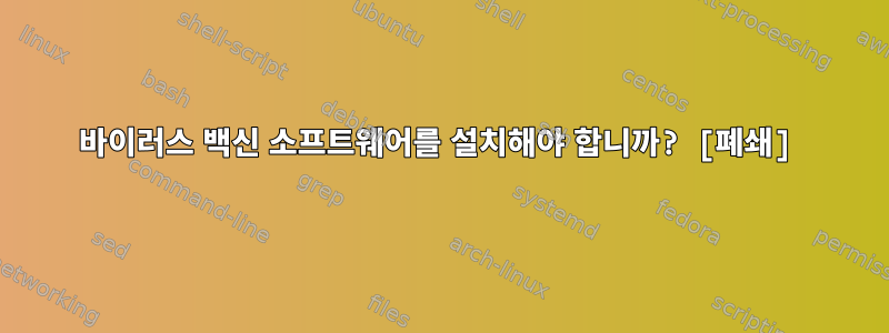 바이러스 백신 소프트웨어를 설치해야 합니까? [폐쇄]