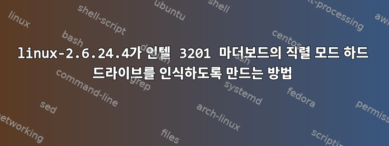 linux-2.6.24.4가 인텔 3201 마더보드의 직렬 모드 하드 드라이브를 인식하도록 만드는 방법