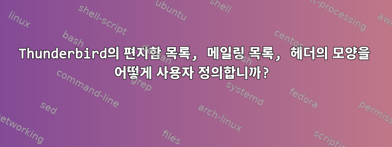 Thunderbird의 편지함 목록, 메일링 목록, 헤더의 모양을 어떻게 사용자 정의합니까?