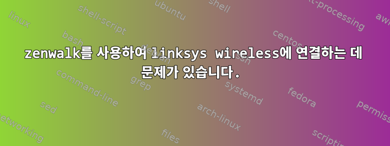 zenwalk를 사용하여 linksys wireless에 연결하는 데 문제가 있습니다.