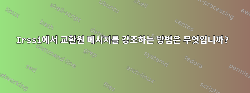 Irssi에서 교환원 메시지를 강조하는 방법은 무엇입니까?