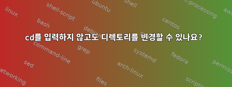 cd를 입력하지 않고도 디렉토리를 변경할 수 있나요?