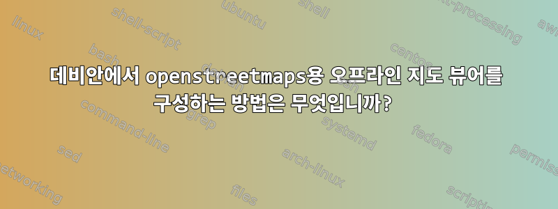 데비안에서 openstreetmaps용 오프라인 지도 뷰어를 구성하는 방법은 무엇입니까?