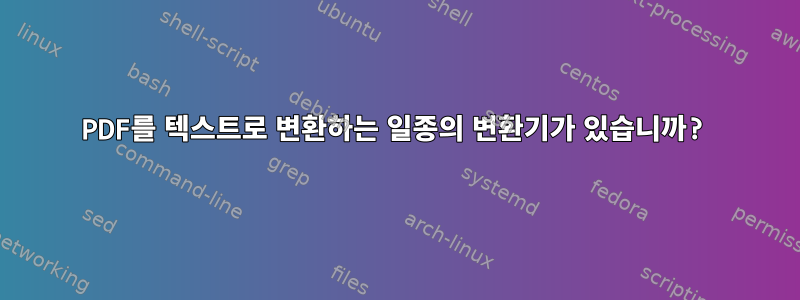 PDF를 텍스트로 변환하는 일종의 변환기가 있습니까?