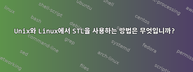 Unix와 Linux에서 STL을 사용하는 방법은 무엇입니까?